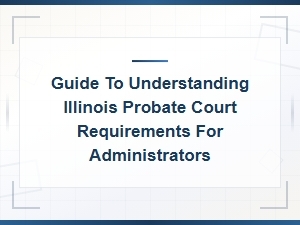 Illinois Probate Court Requirements for Administrators