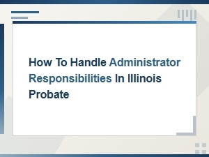 Handling Administrator Duties in Illinois Probate