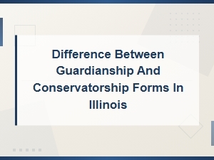 Guardianship Vs. Conservatorship Forms in Illinois