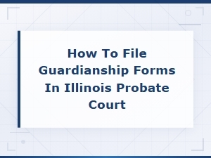 Filing Guardianship Forms in Illinois Probate Court