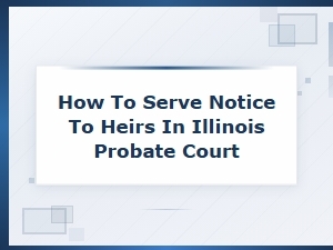 Serving Notice to Heirs in Illinois Probate Court
