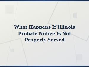 Illinois Probate: Consequences of Improper Notice Service