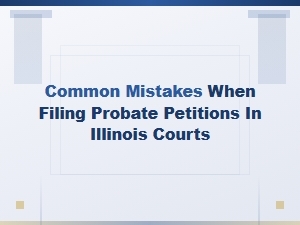Avoiding Common Mistakes in Illinois Probate Petitions