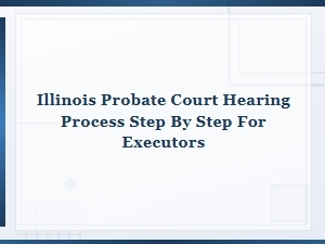 Illinois Probate Court Hearing Process for Executors